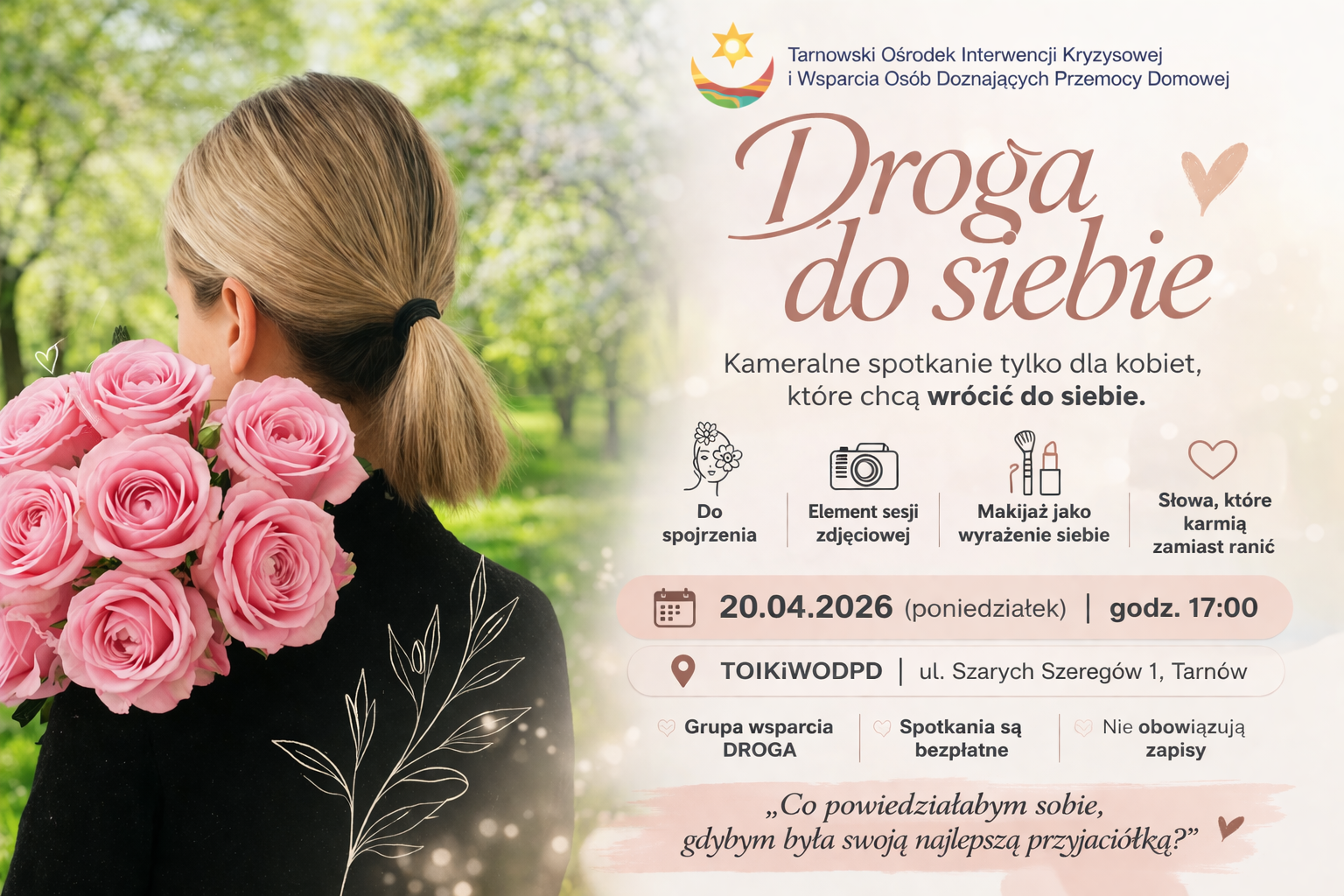 Plakat promujący grupę wsparcia dla kobiet „Droga do siebie”. Po lewej stronie zdjęcie kobiety trzymającej bukiet róż zasłaniający twarz, w tle zielony park. Po prawej informacje o spotkaniu: data 20 kwietnia 2026, godzina 17:00, miejsce Tarnów, ul. Szarych Szeregów 1. W programie element sesji zdjęciowej i makijaż jako forma wyrażenia siebie. Spotkanie bezpłatne, bez zapisów.